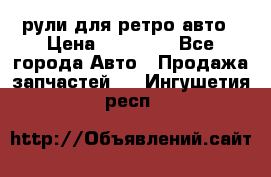 рули для ретро авто › Цена ­ 12 000 - Все города Авто » Продажа запчастей   . Ингушетия респ.